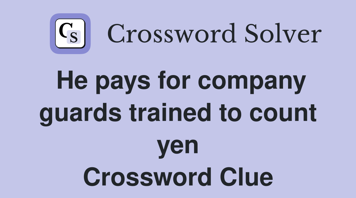 He pays for company guards trained to count yen Crossword Clue