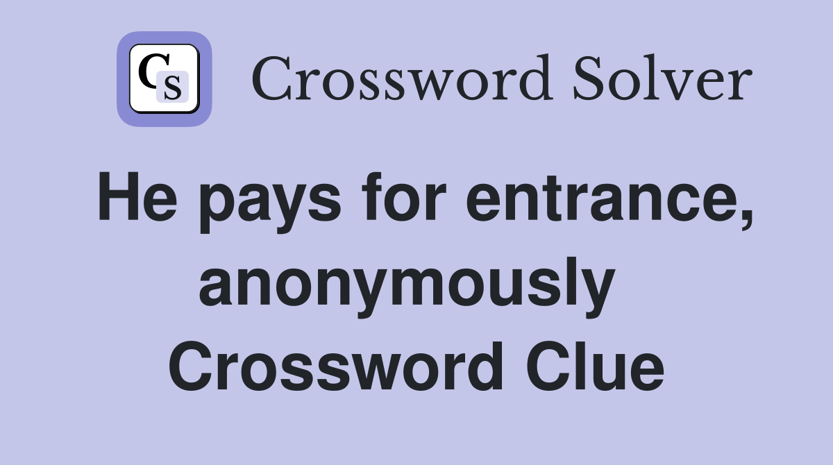 He pays for entrance, anonymously  Crossword Clue