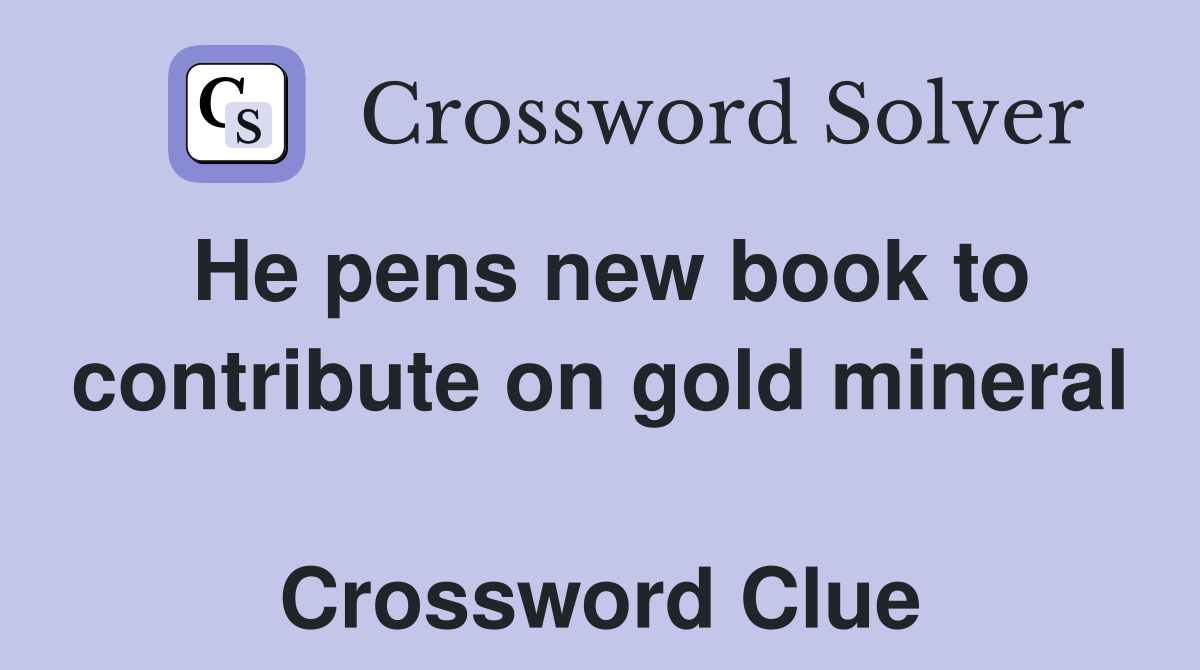He pens new book to contribute on gold mineral  Crossword Clue