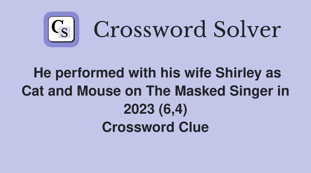 He performed with his wife Shirley as Cat and Mouse on The Masked Singer in 2023 (6,4) Crossword Clue