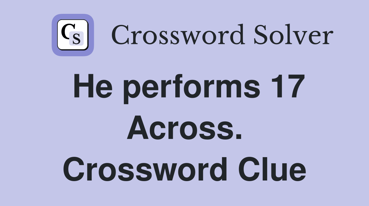 He performs 17 Across. Crossword Clue