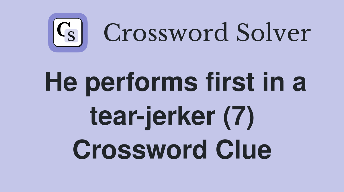 He performs first in a tear-jerker (7) Crossword Clue