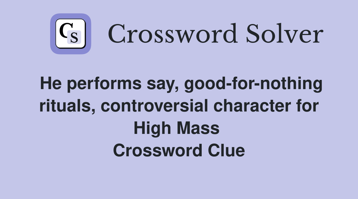 He performs say, good-for-nothing rituals, controversial character for High Mass  Crossword Clue