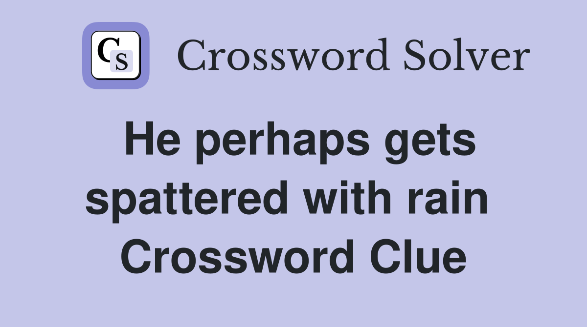 He perhaps gets spattered with rain  Crossword Clue