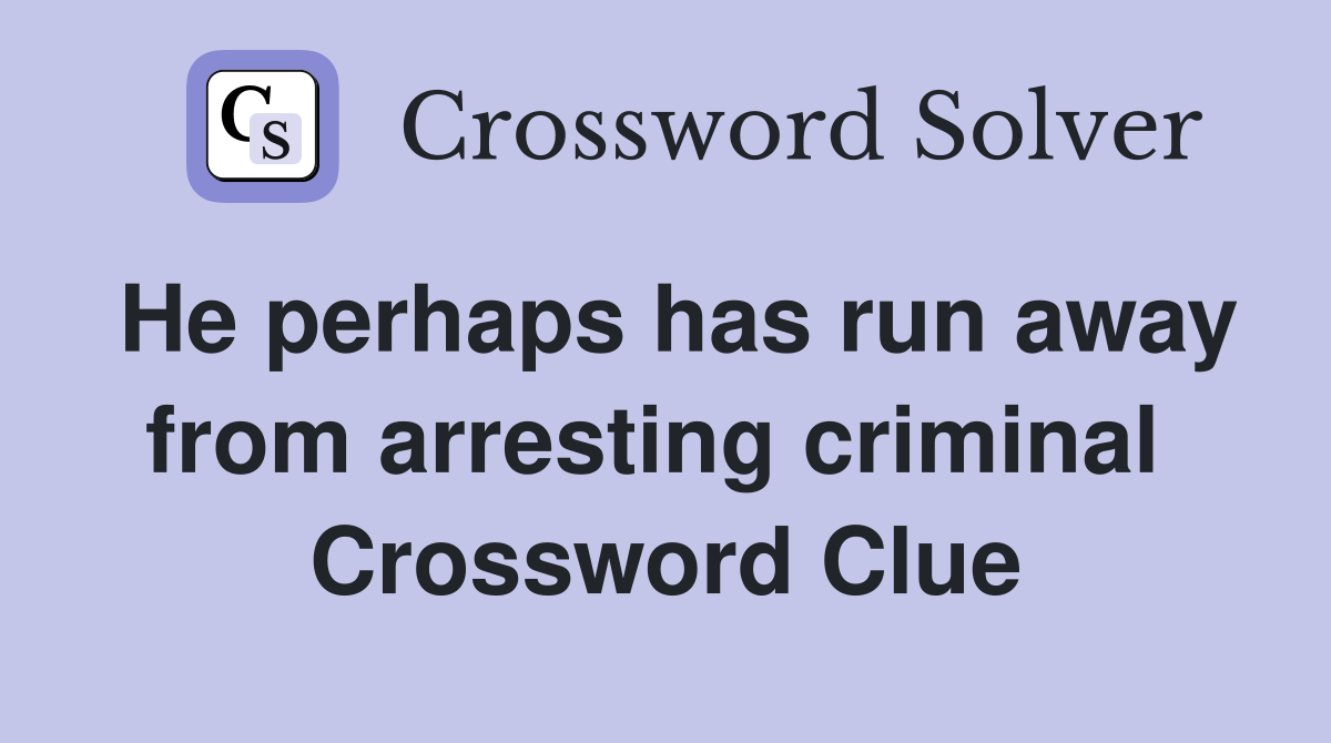 He perhaps has run away from arresting criminal  Crossword Clue