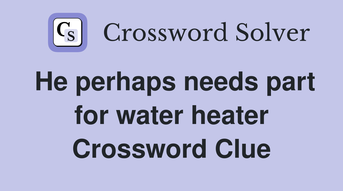 He perhaps needs part for water heater Crossword Clue