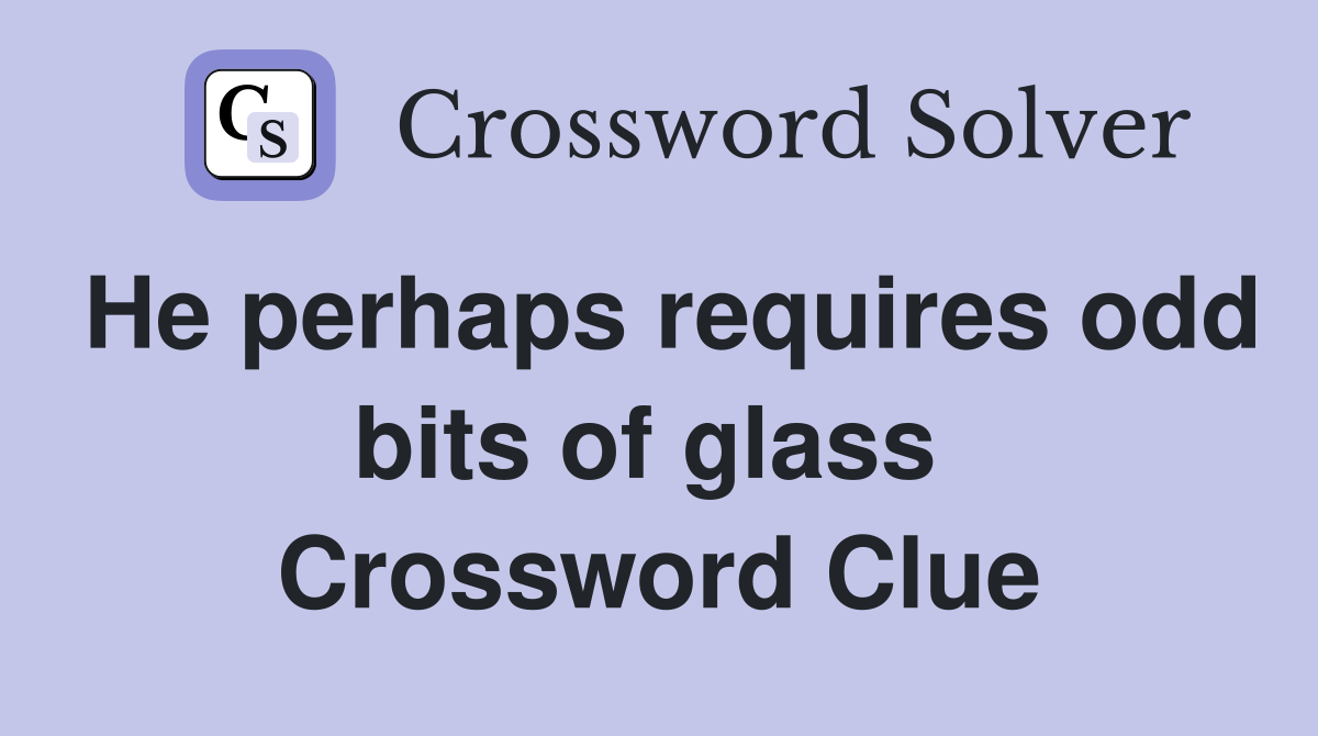He perhaps requires odd bits of glass  Crossword Clue