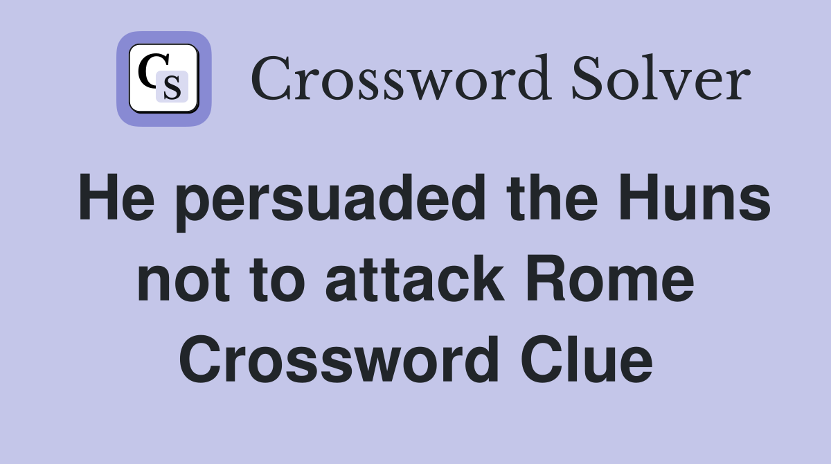 He persuaded the Huns not to attack Rome Crossword Clue