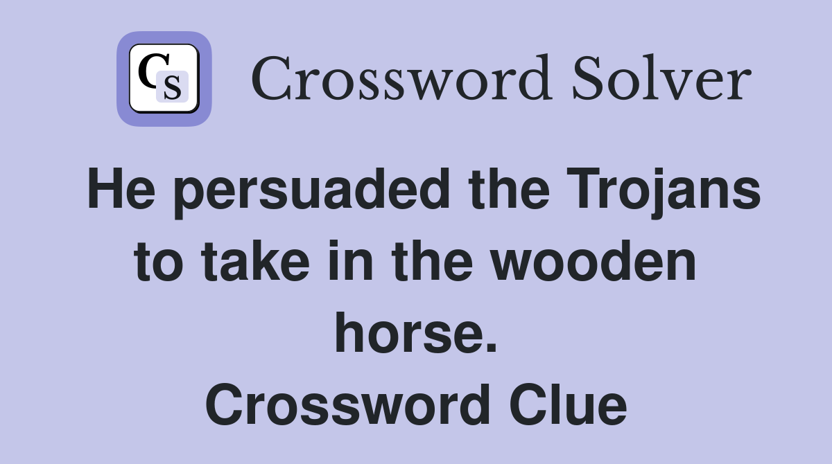 He persuaded the Trojans to take in the wooden horse. Crossword Clue
