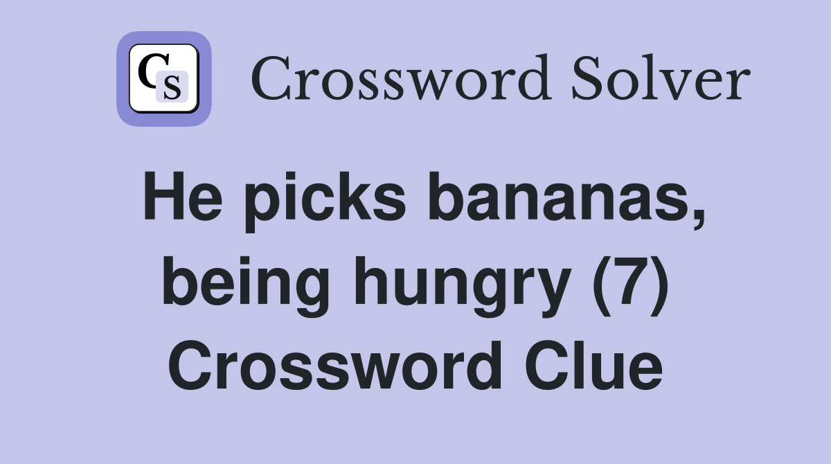 He picks bananas, being hungry (7) Crossword Clue