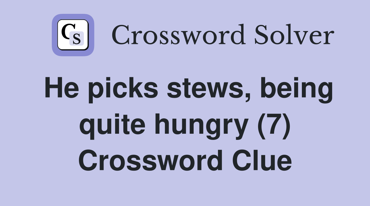 He picks stews, being quite hungry (7) Crossword Clue