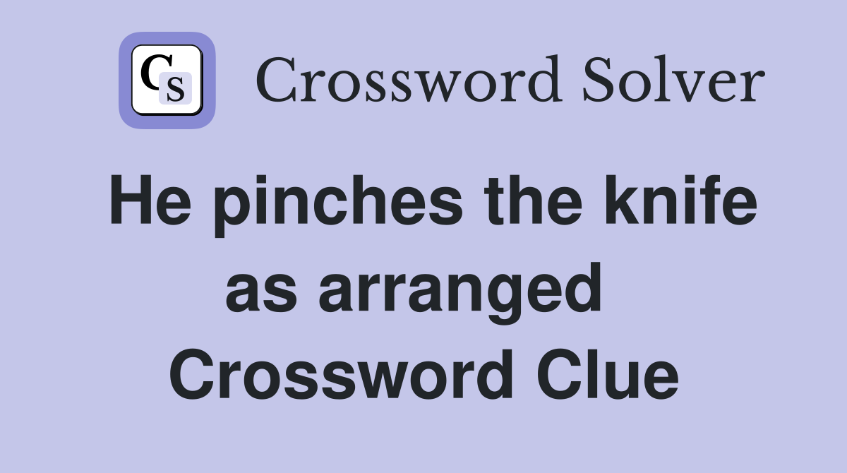 He pinches the knife as arranged  Crossword Clue