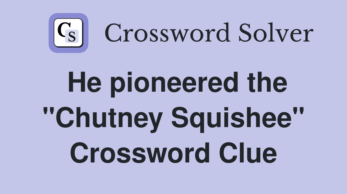 He pioneered the "Chutney Squishee" Crossword Clue