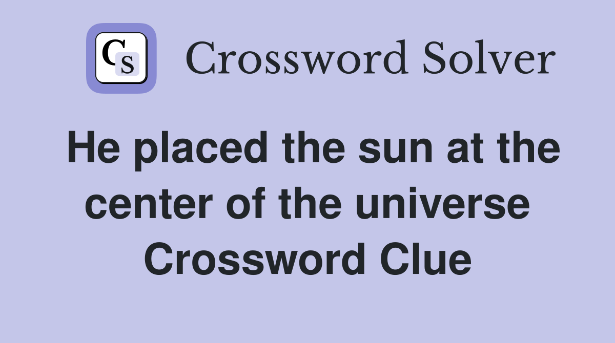 He placed the sun at the center of the universe Crossword Clue