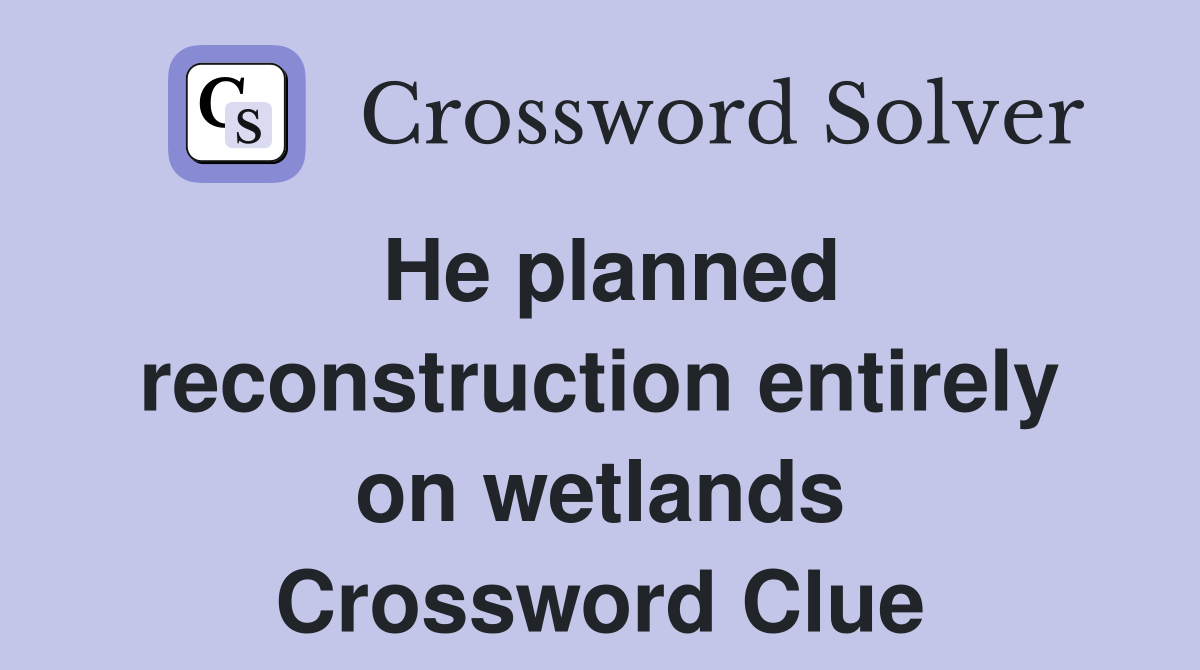 He planned reconstruction entirely on wetlands Crossword Clue