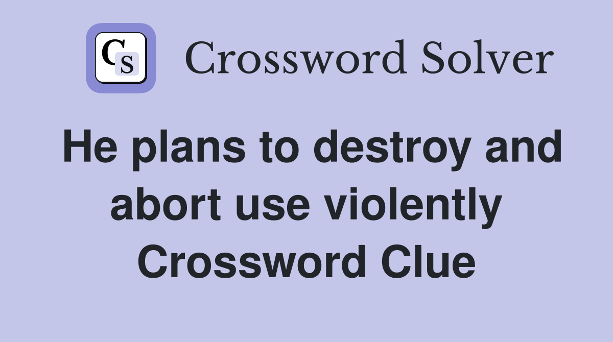 He plans to destroy and abort use violently Crossword Clue