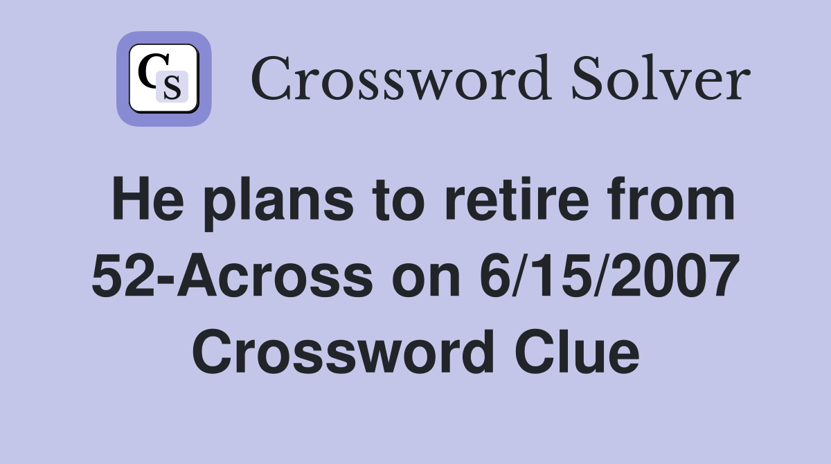 He plans to retire from 52-Across on 6/15/2007 Crossword Clue