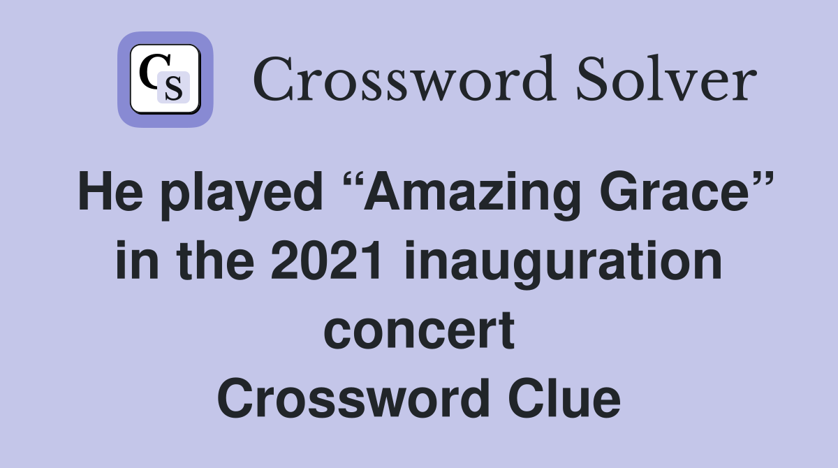 He played “Amazing Grace” in the 2021 inauguration concert Crossword Clue