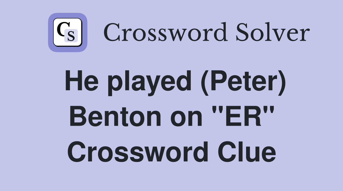 He played (Peter) Benton on "ER" Crossword Clue