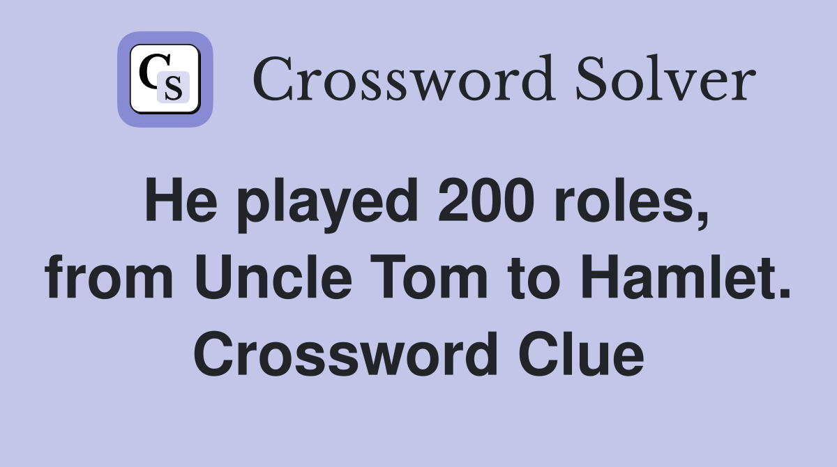 He played 200 roles, from Uncle Tom to Hamlet. Crossword Clue