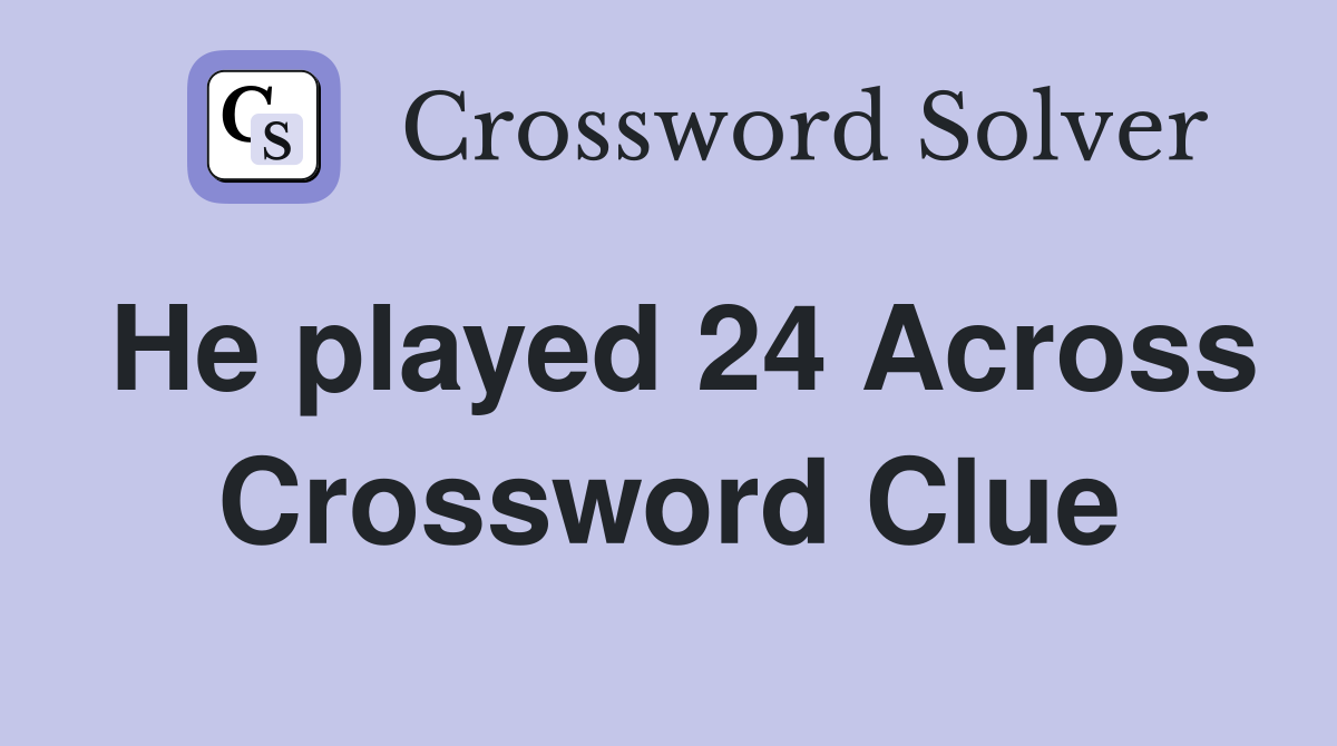 He played 24 Across Crossword Clue