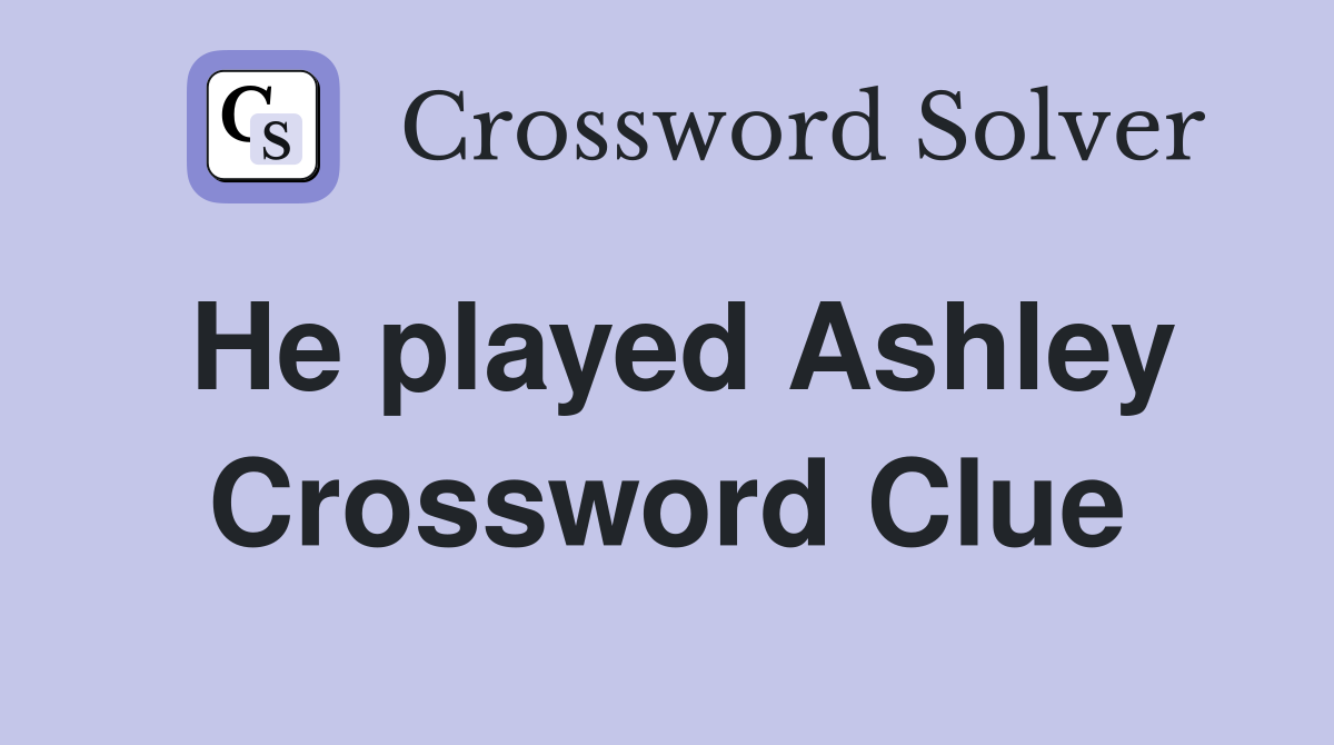 He played Ashley Crossword Clue