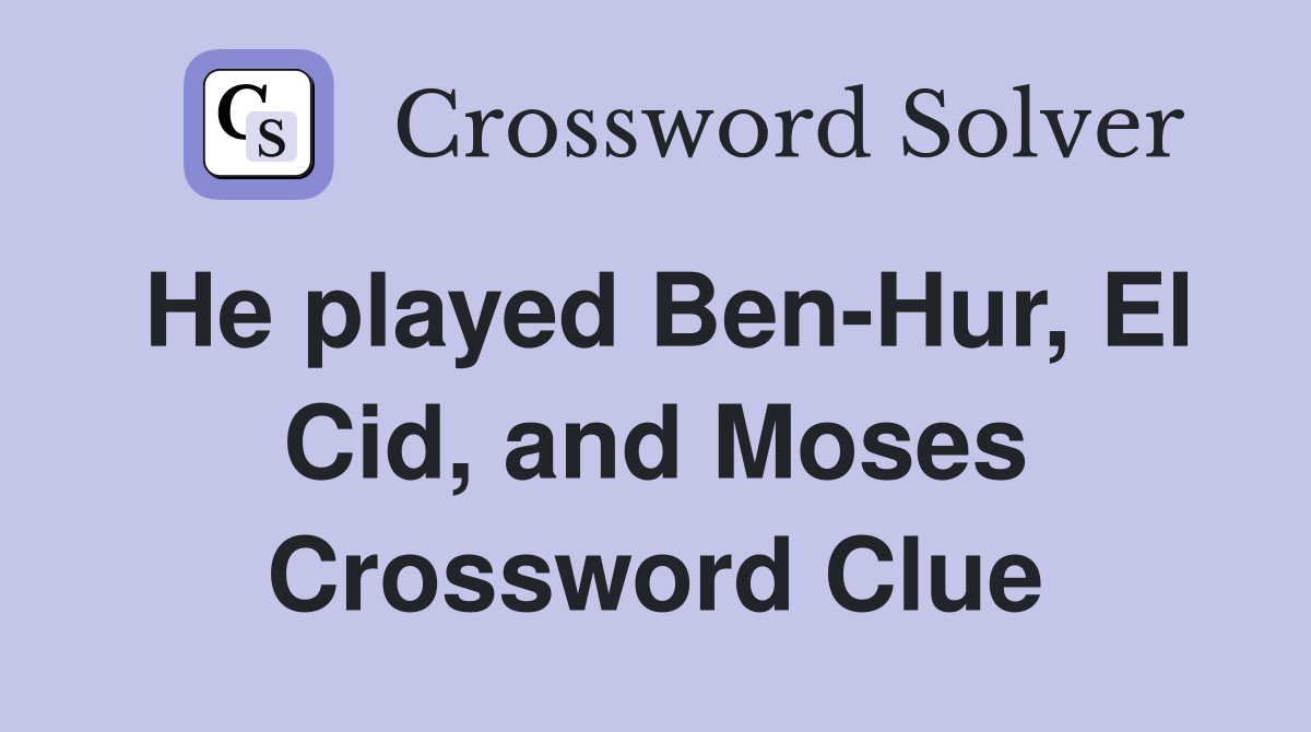 He played Ben-Hur, El Cid, and Moses Crossword Clue