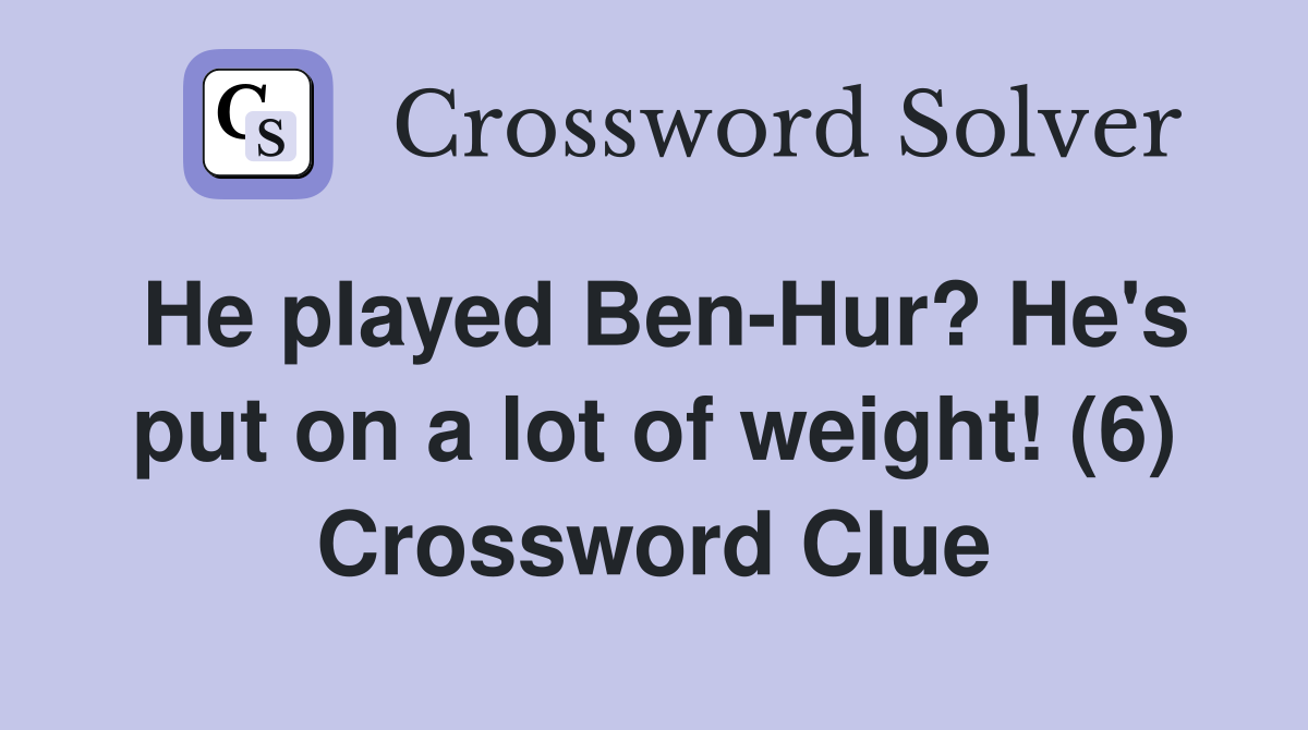 He played Ben-Hur? He's put on a lot of weight! (6) Crossword Clue