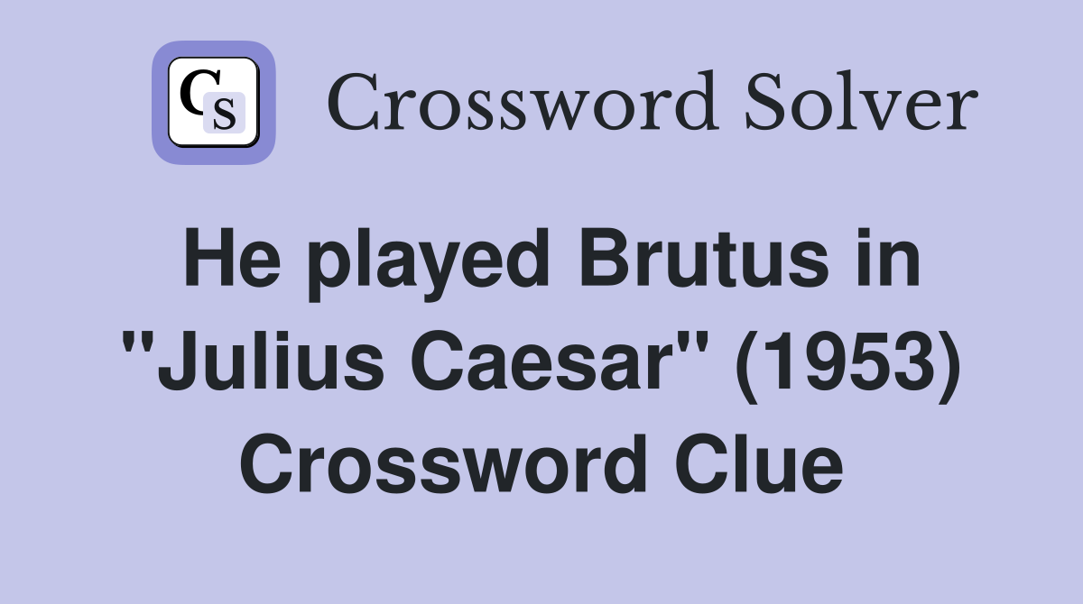 He played Brutus in "Julius Caesar" (1953) Crossword Clue