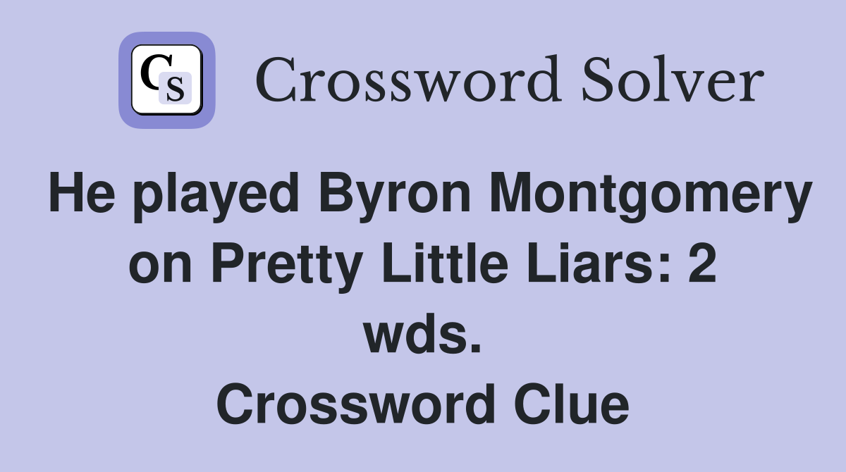 He played Byron Montgomery on Pretty Little Liars: 2 wds. Crossword Clue
