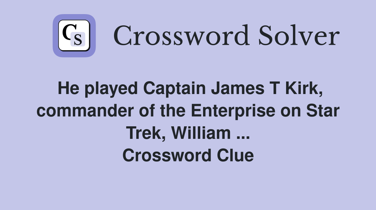 He played Captain James T Kirk, commander of the Enterprise on Star Trek, William ... Crossword Clue