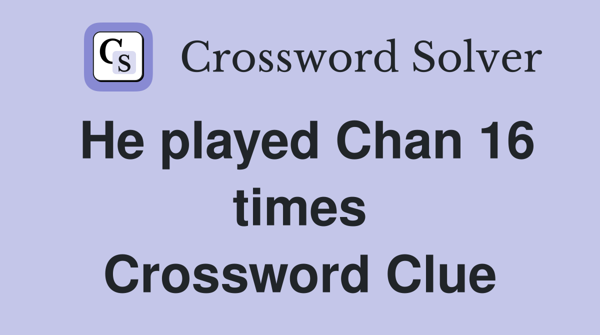 He played Chan 16 times Crossword Clue