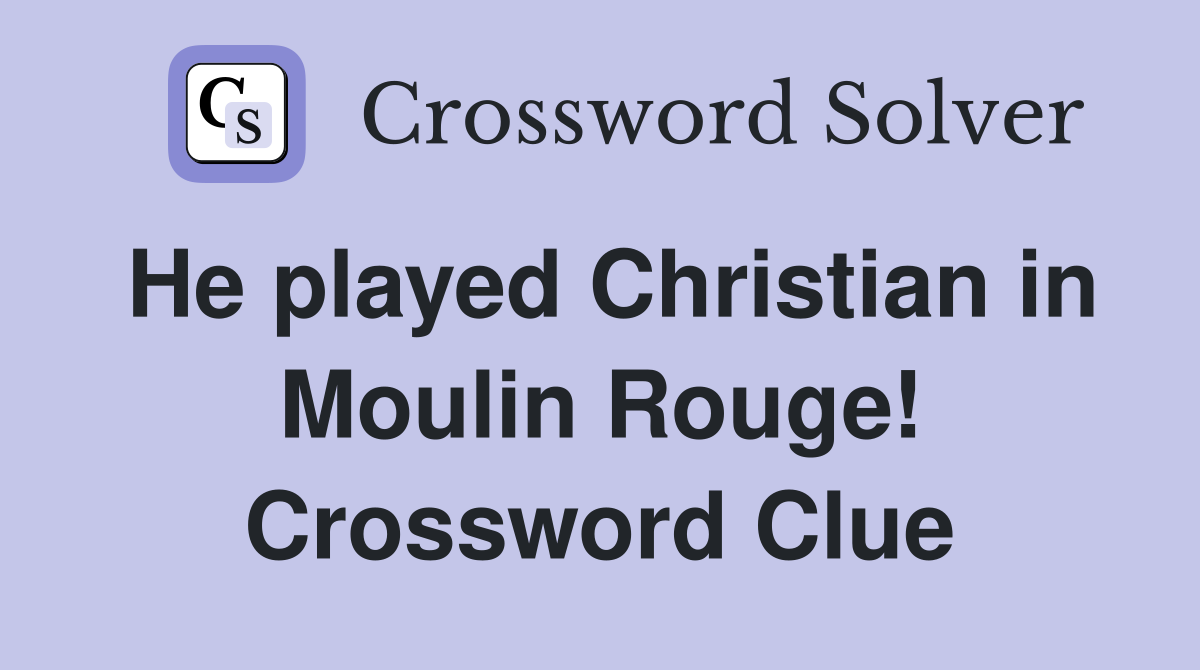 He played Christian in Moulin Rouge! Crossword Clue