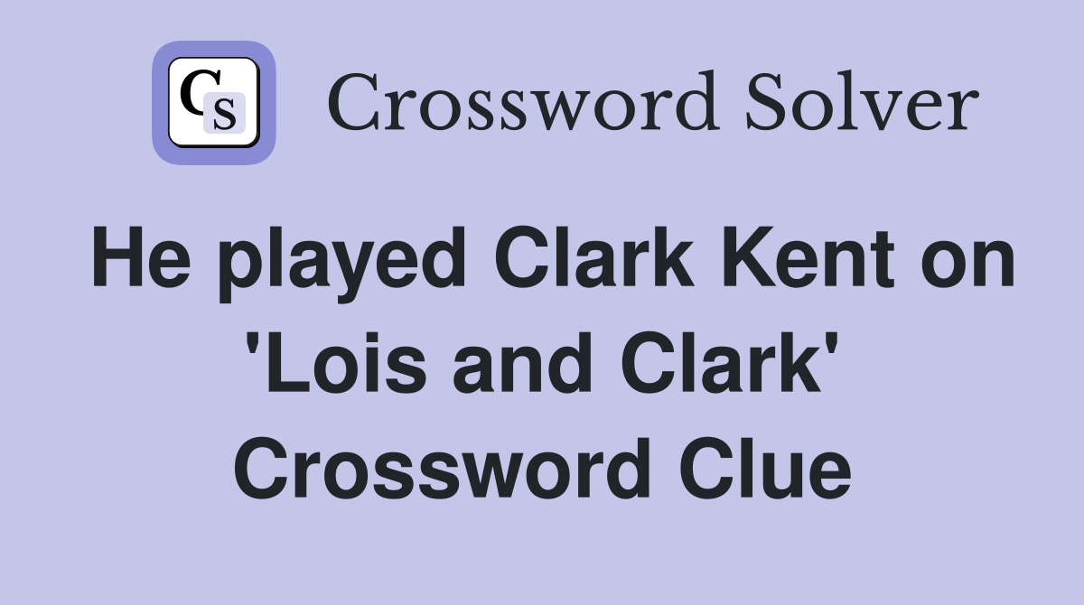 He played Clark Kent on 'Lois and Clark' Crossword Clue