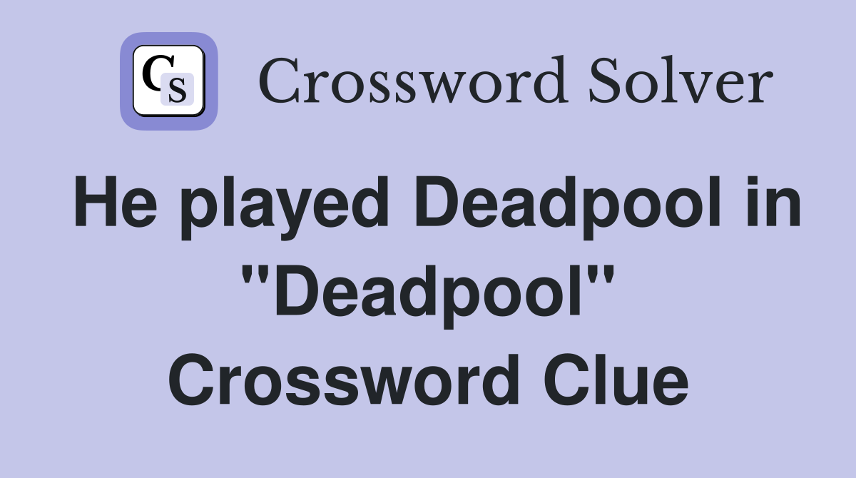 He played Deadpool in "Deadpool" Crossword Clue
