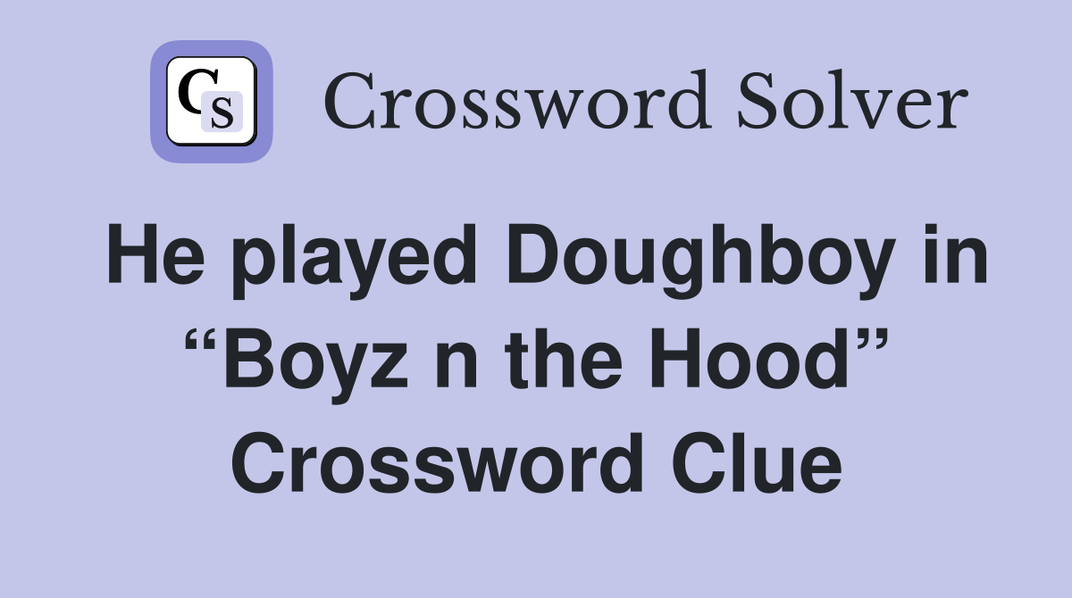 He played Doughboy in “Boyz n the Hood” Crossword Clue
