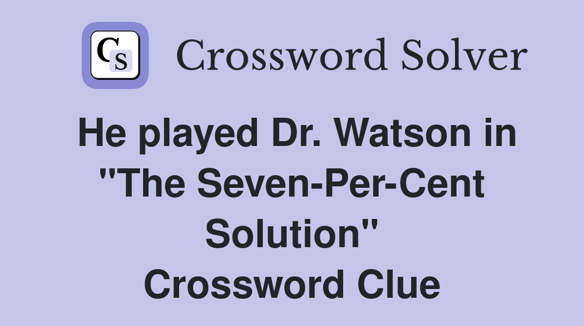 He played Dr. Watson in "The Seven-Per-Cent Solution" Crossword Clue