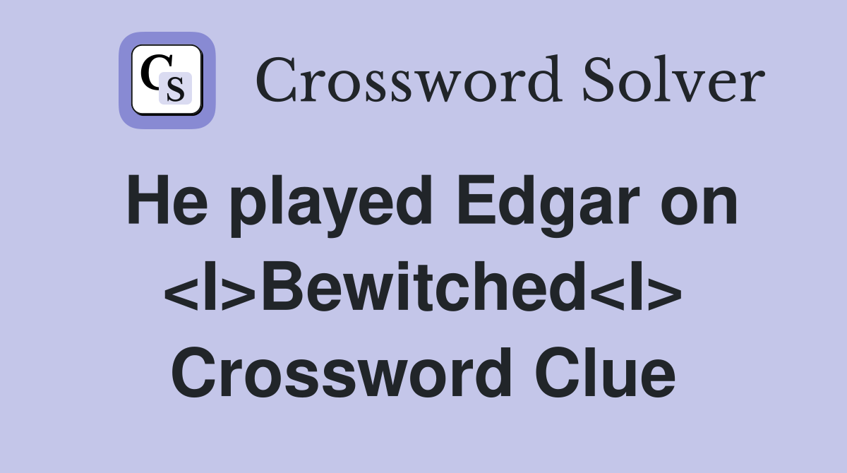He played Edgar on <I>Bewitched<I> Crossword Clue