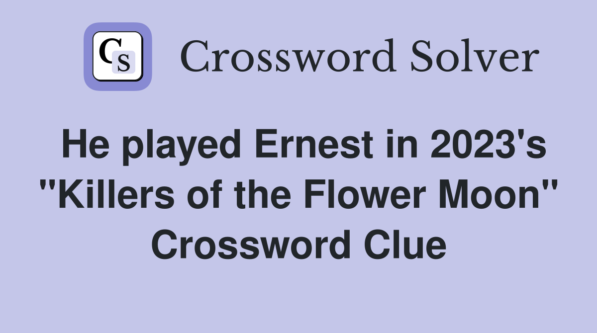 He played Ernest in 2023's "Killers of the Flower Moon" Crossword Clue