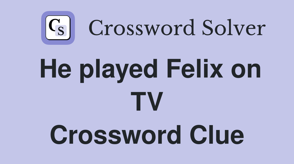 He played Felix on TV Crossword Clue