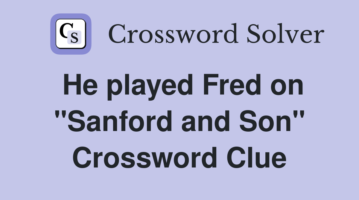 He played Fred on "Sanford and Son" Crossword Clue