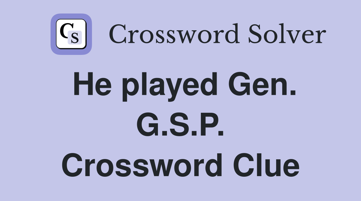 He played Gen. G.S.P. Crossword Clue