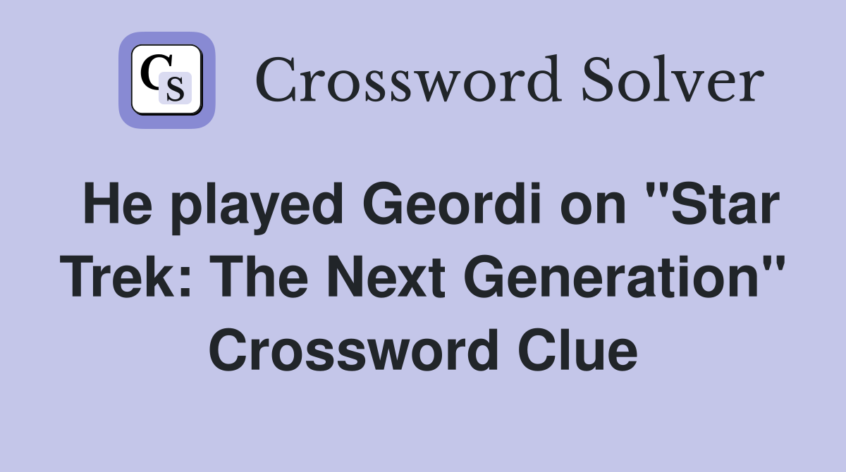 He played Geordi on "Star Trek: The Next Generation" Crossword Clue