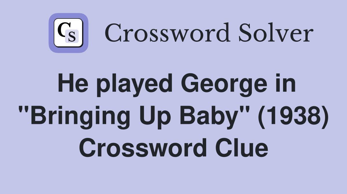 He played George in "Bringing Up Baby" (1938) Crossword Clue