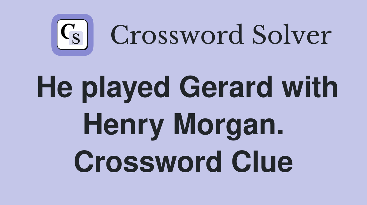 He played Gerard with Henry Morgan. Crossword Clue