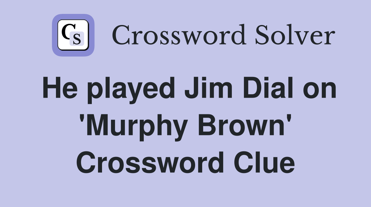 He played Jim Dial on 'Murphy Brown' Crossword Clue