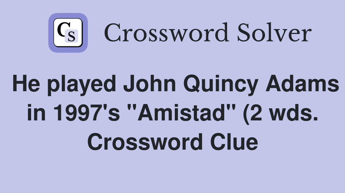 He played John Quincy Adams in 1997 #39 s quot Amistad quot (2 wds ) Crossword He played John Quincy Adams in 1997 #39 s quot Amistad quot (2 wds ) Crossword