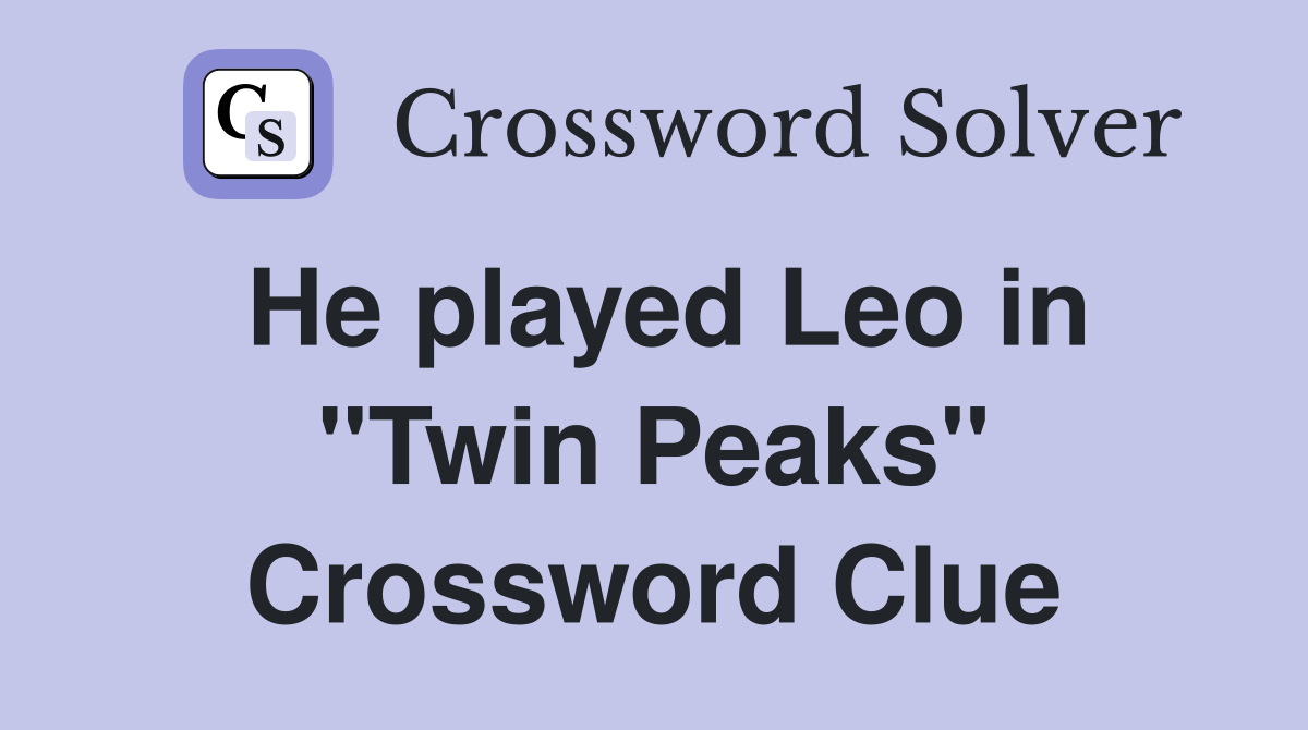 He played Leo in "Twin Peaks" Crossword Clue