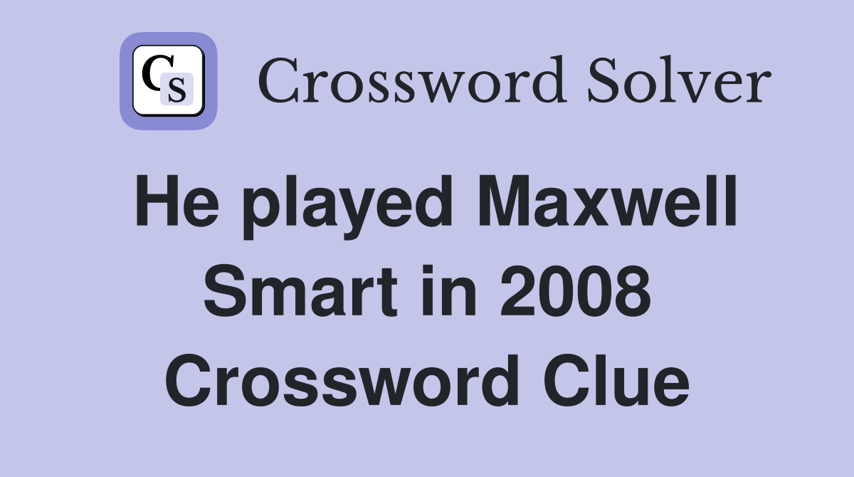 He played Maxwell Smart in 2008 Crossword Clue