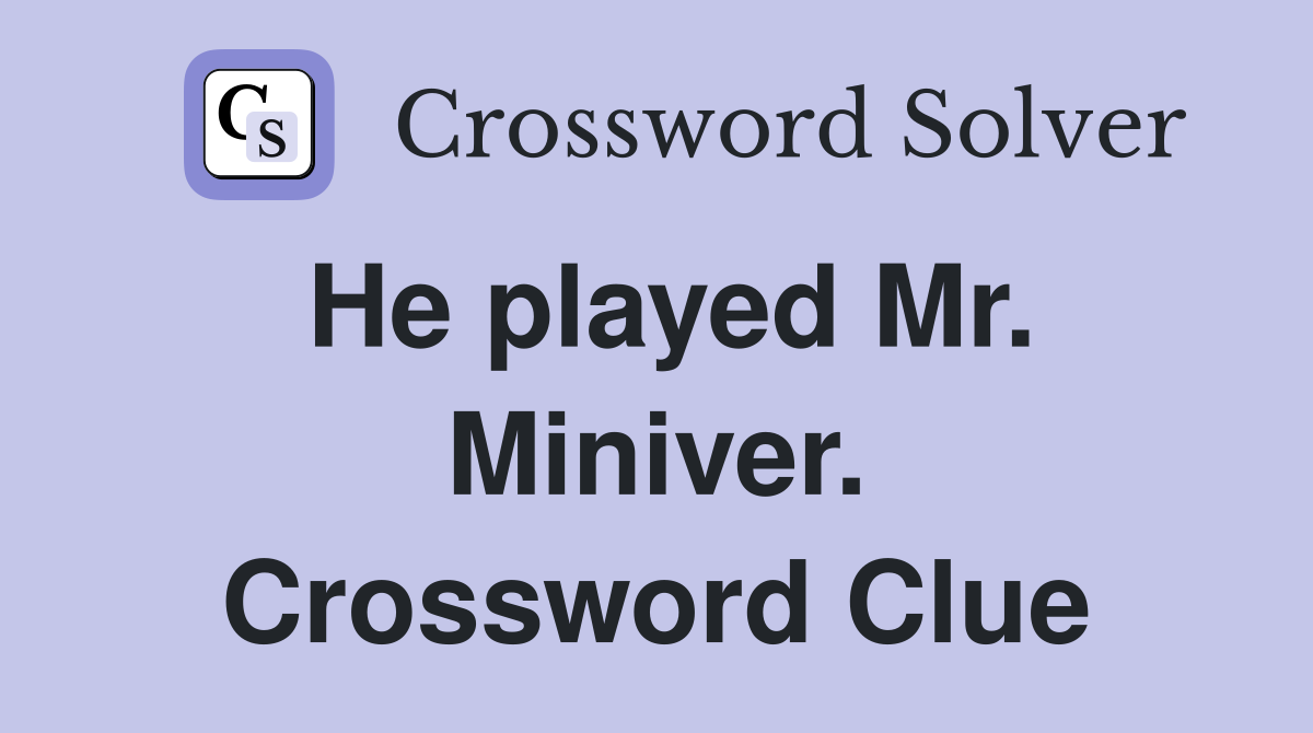 He played Mr. Miniver. Crossword Clue